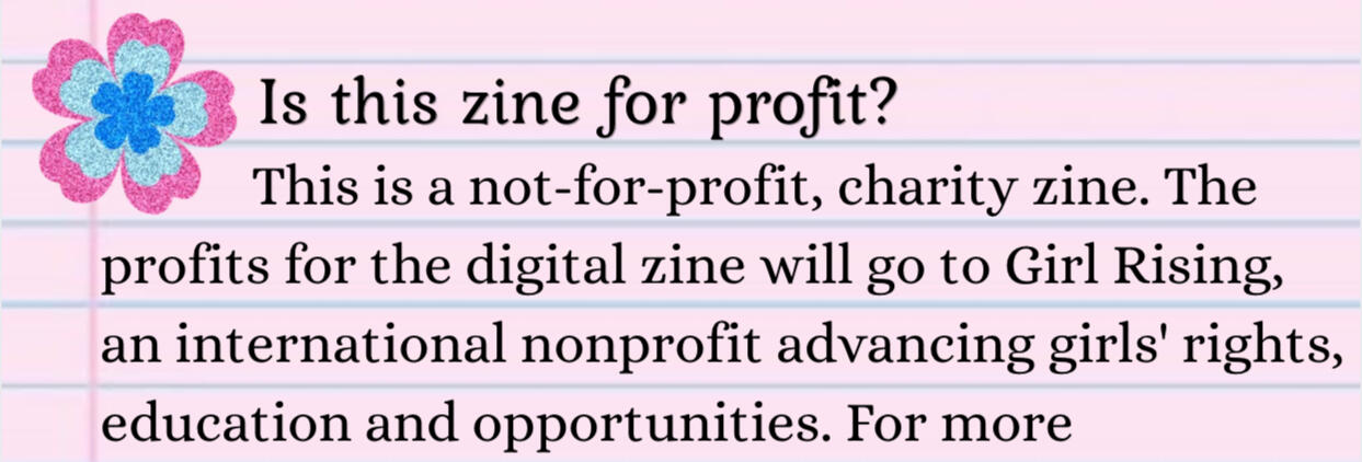 Is this zine for profit? This is a not-for-profit, charity zine. The profits for the digital zine will go to Girl Rising, an international nonprofit advancing girls' rights, education and opportunities.