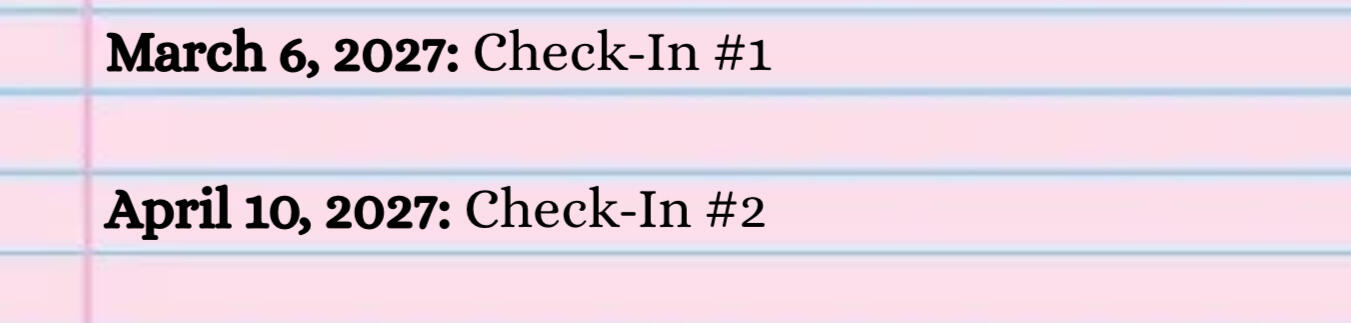 March 6, 2027: Check-In #1 April 10, 2027: Check-In #2